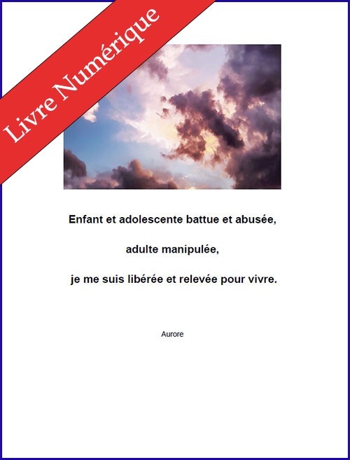 Enfant et adolescente battue et abusée, adulte manipulée, je me suis libérée et relevée pour vivre, de Aurore - E-BOOK